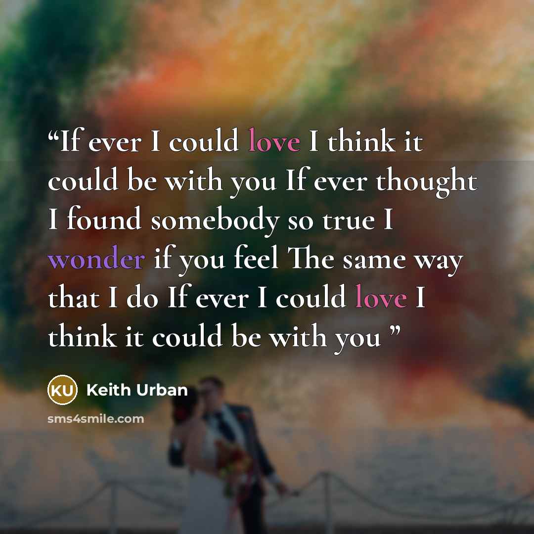 “If ever I could love I think it could be with you If ever thought I found somebody so true I wonder if you feel The same way that I do If ever I could love I think it could be with you” quote by Keith Urban