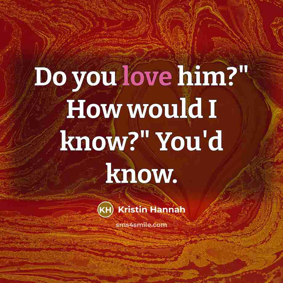 “Do you love him?" How would I know?" You'd know.…” quote by Kristin Hannah