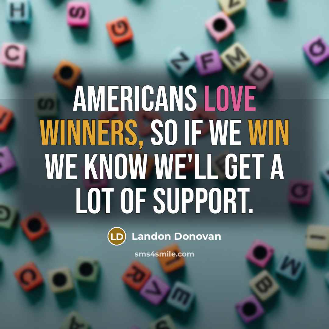 “Americans love winners, so if we win we know we'll get a lot of support.” quote by Landon Donovan