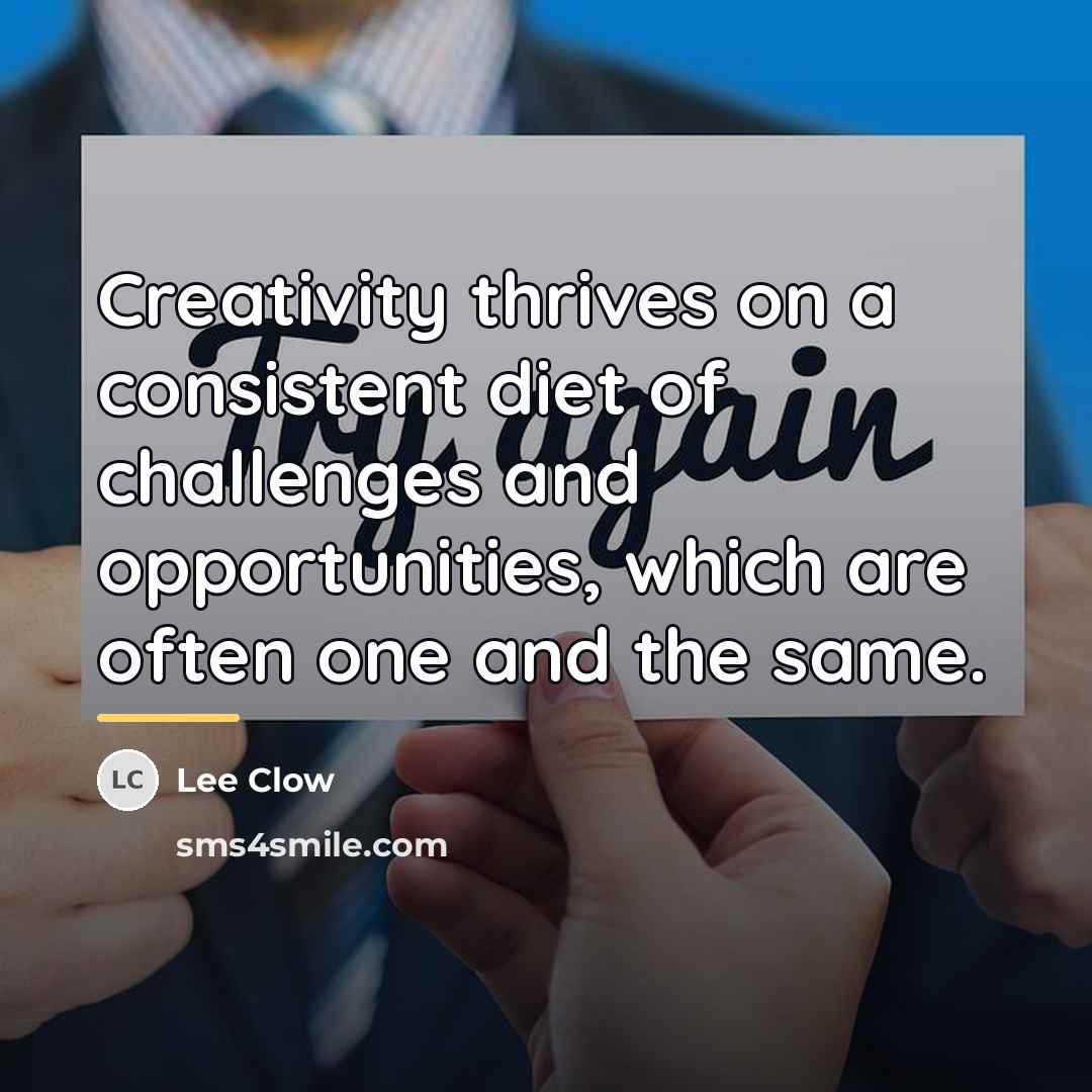 “Creativity thrives on a consistent diet of challenges and opportunities,…” quote by Lee Clow