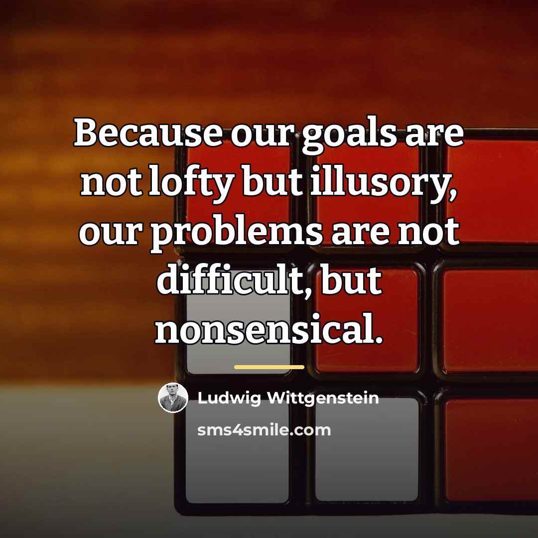 “Because our goals are not lofty but illusory, our problems…” quote by Ludwig Wittgenstein