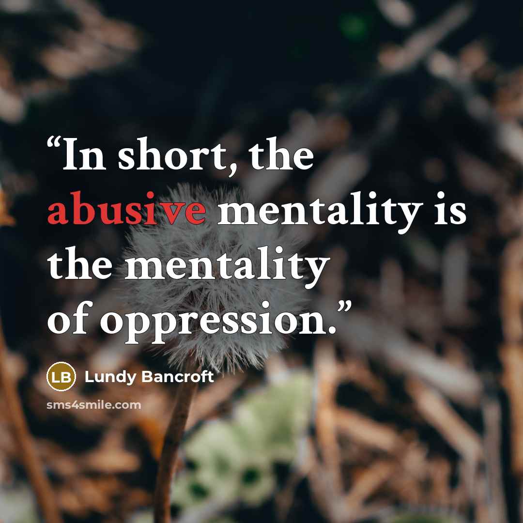 “In short, the abusive mentality is the mentality of oppression.” quote by Lundy Bancroft