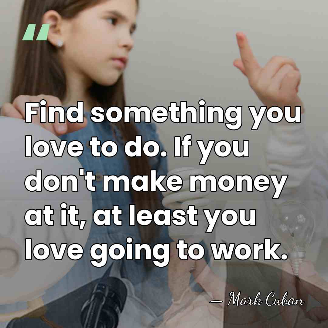 Find something you love to do. If you don't make money at&hellip; - Mark Cuban