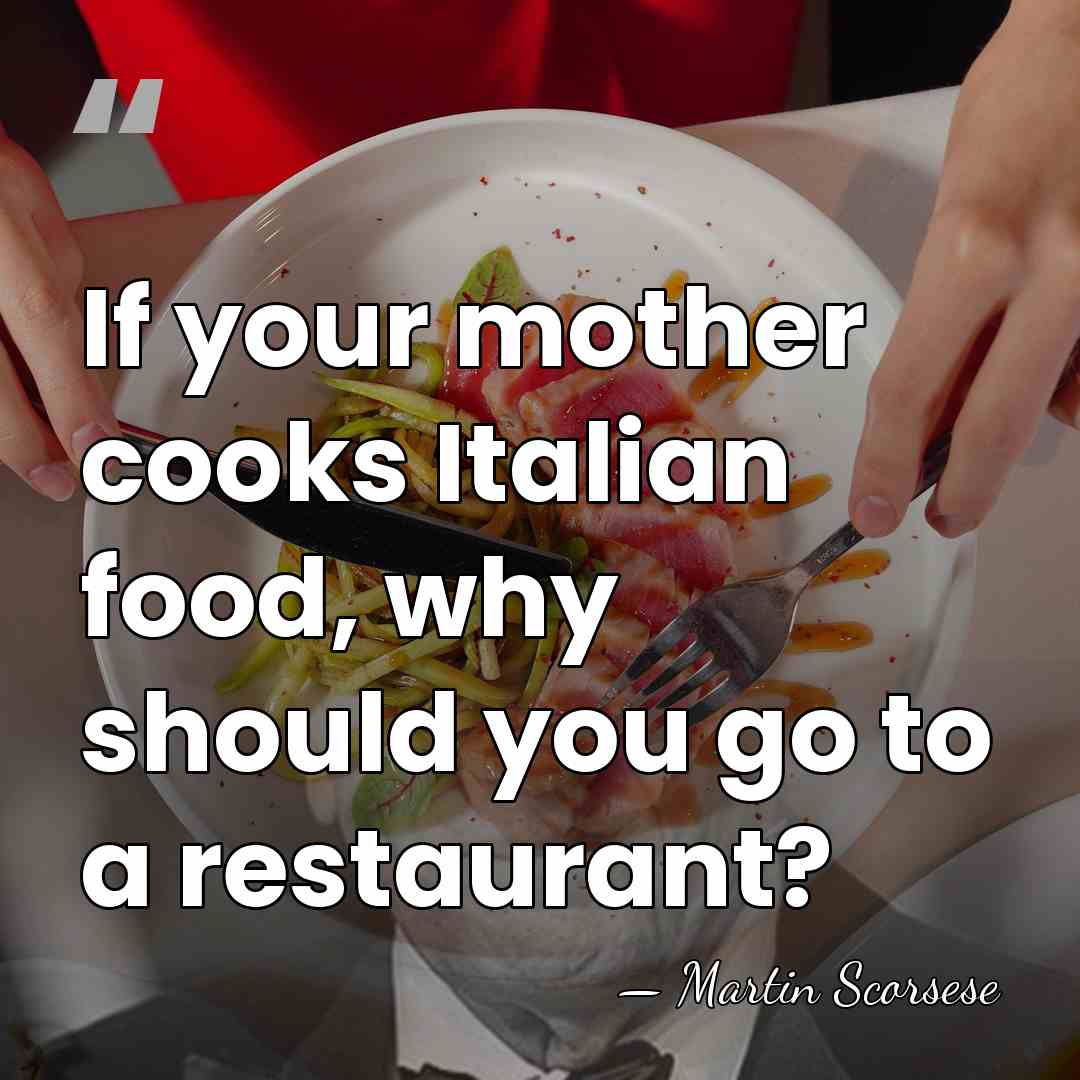 If your mother cooks Italian food, why should you go to a&hellip; - Martin Scorsese
