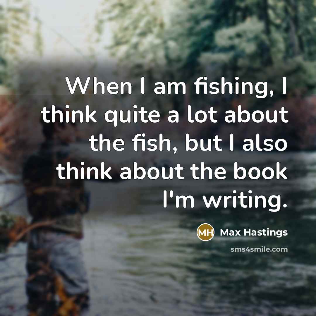 “When I am fishing, I think quite a lot about…” quote by Max Hastings