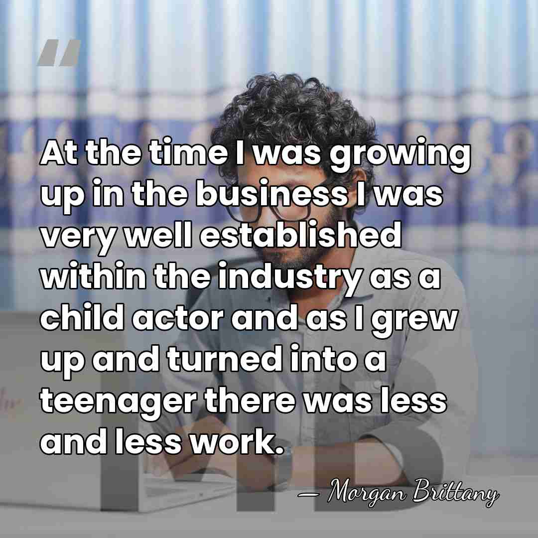 At the time I was growing up in the business I was&hellip; - Morgan Brittany