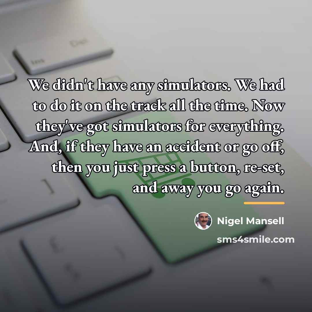 “We didn't have any simulators. We had to do it…” quote by Nigel Mansell