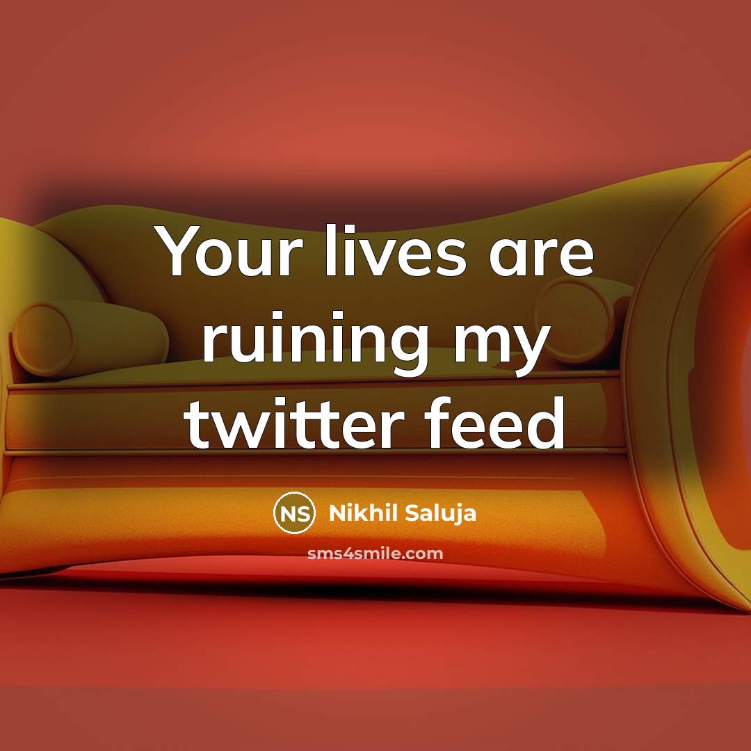 “Your lives are ruining my twitter feed…” quote by Nikhil Saluja