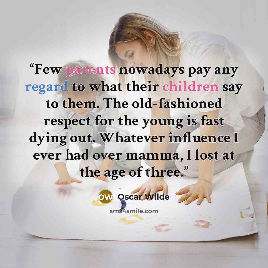 “Few parents nowadays pay any regard to what their children say to them. The old-fashioned respect for the young is fast dying out. Whatever influence I ever had over mamma, I lost at the age of three.” quote by Oscar Wilde