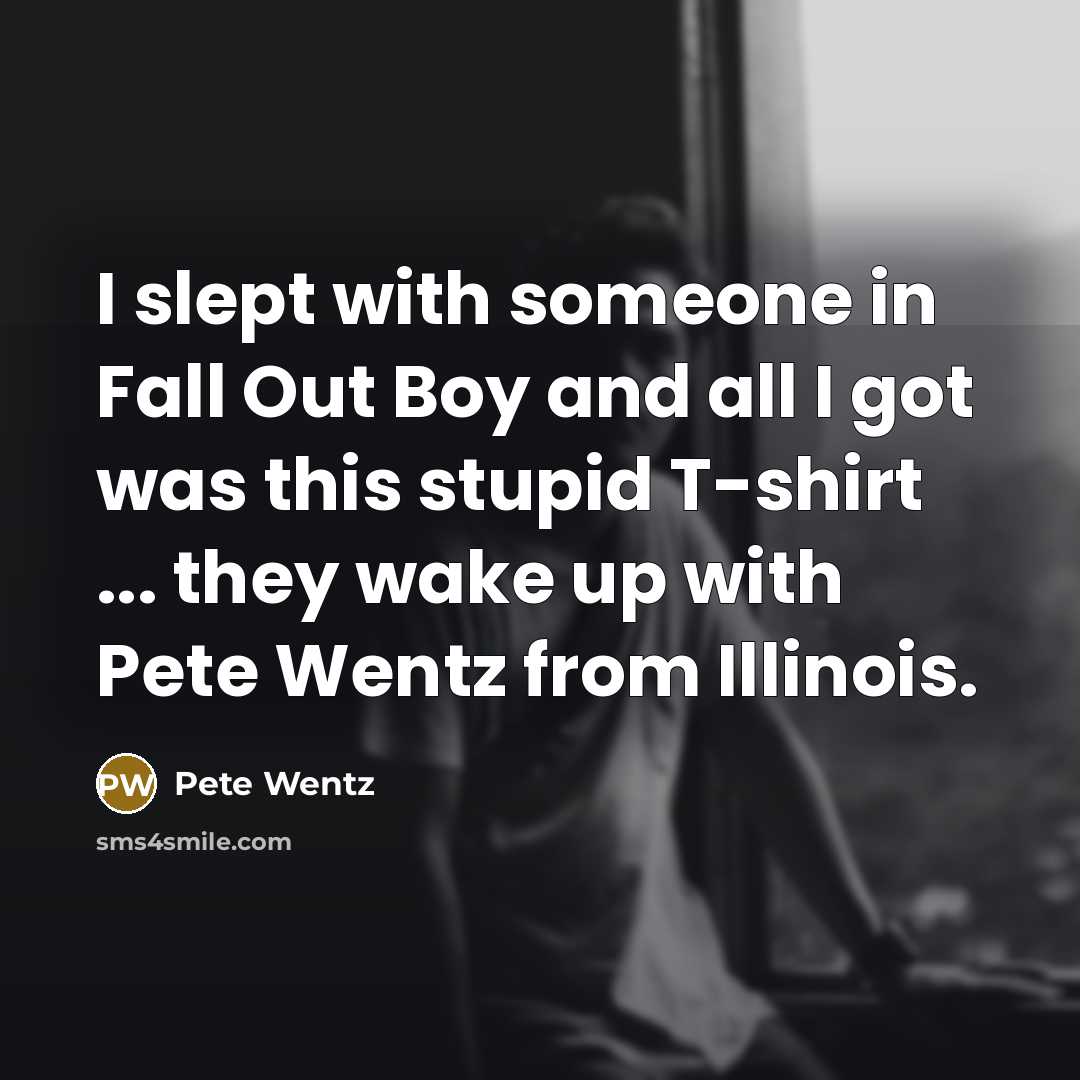 “I slept with someone in Fall Out Boy and all…” quote by Pete Wentz