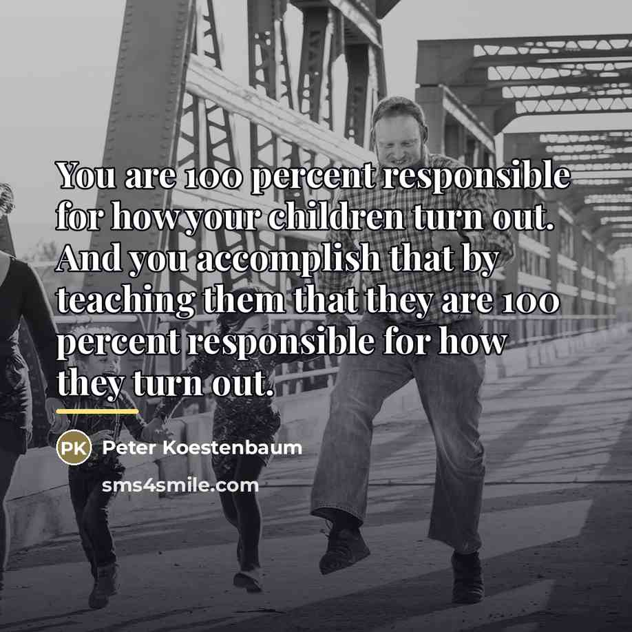 “You are 100 percent responsible for how your children turn…” quote by Peter Koestenbaum