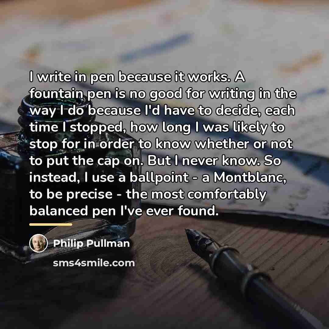 “I write in pen because it works. A fountain pen…” quote by Philip Pullman