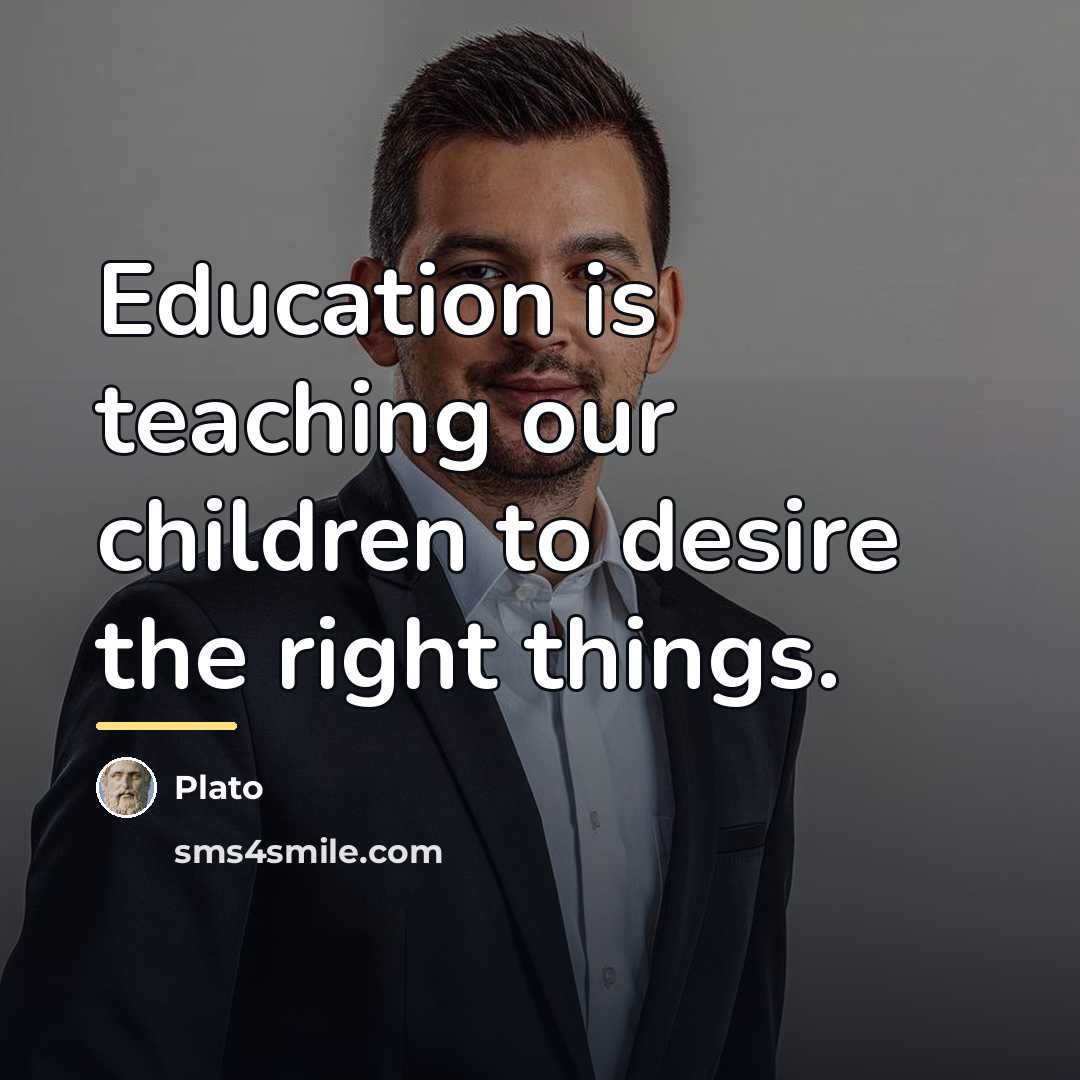 “Education is teaching our children to desire the right things.…” quote by Plato