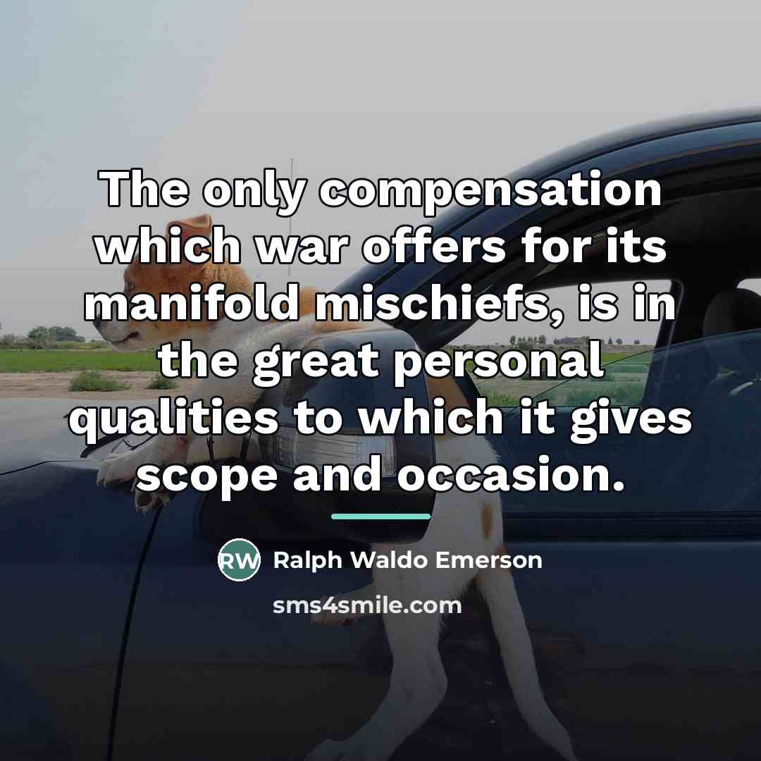 “The only compensation which war offers for its manifold mischiefs,…” quote by Ralph Waldo Emerson