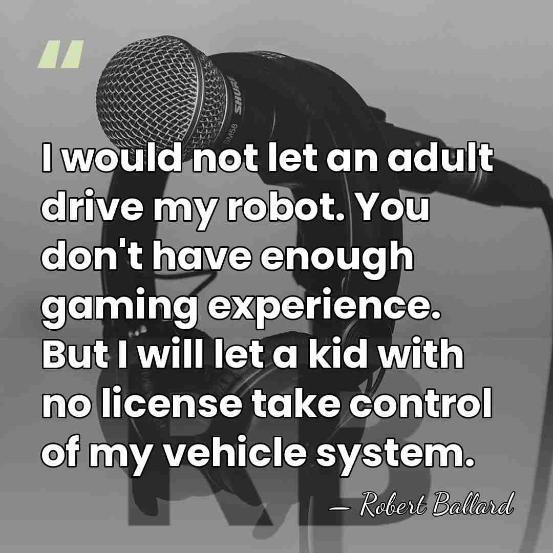 I would not let an adult drive my robot. You don't have&hellip; - Robert Ballard
