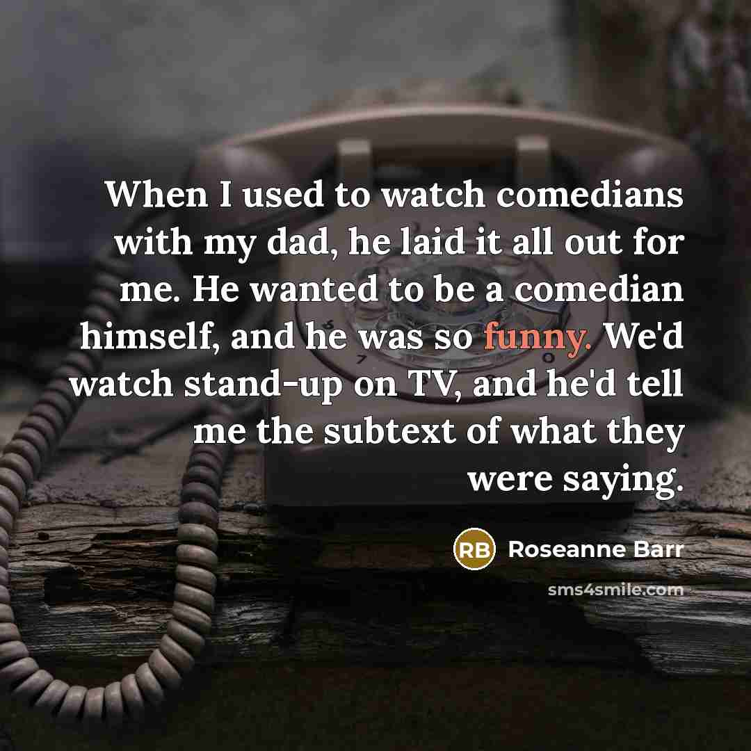 “When I used to watch comedians with my dad, he…” quote by Roseanne Barr