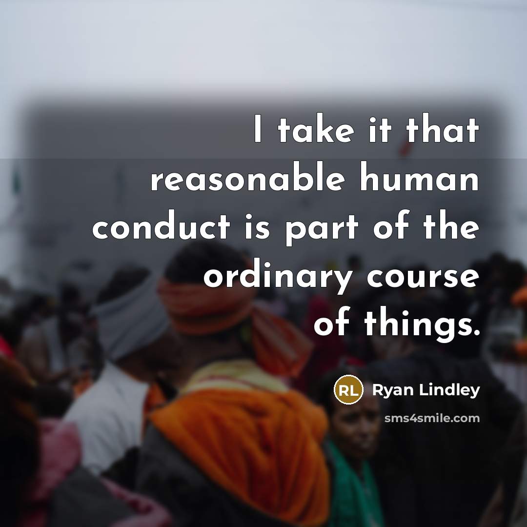 “I take it that reasonable human conduct is part of the ordinary course of things.” quote by Ryan Lindley