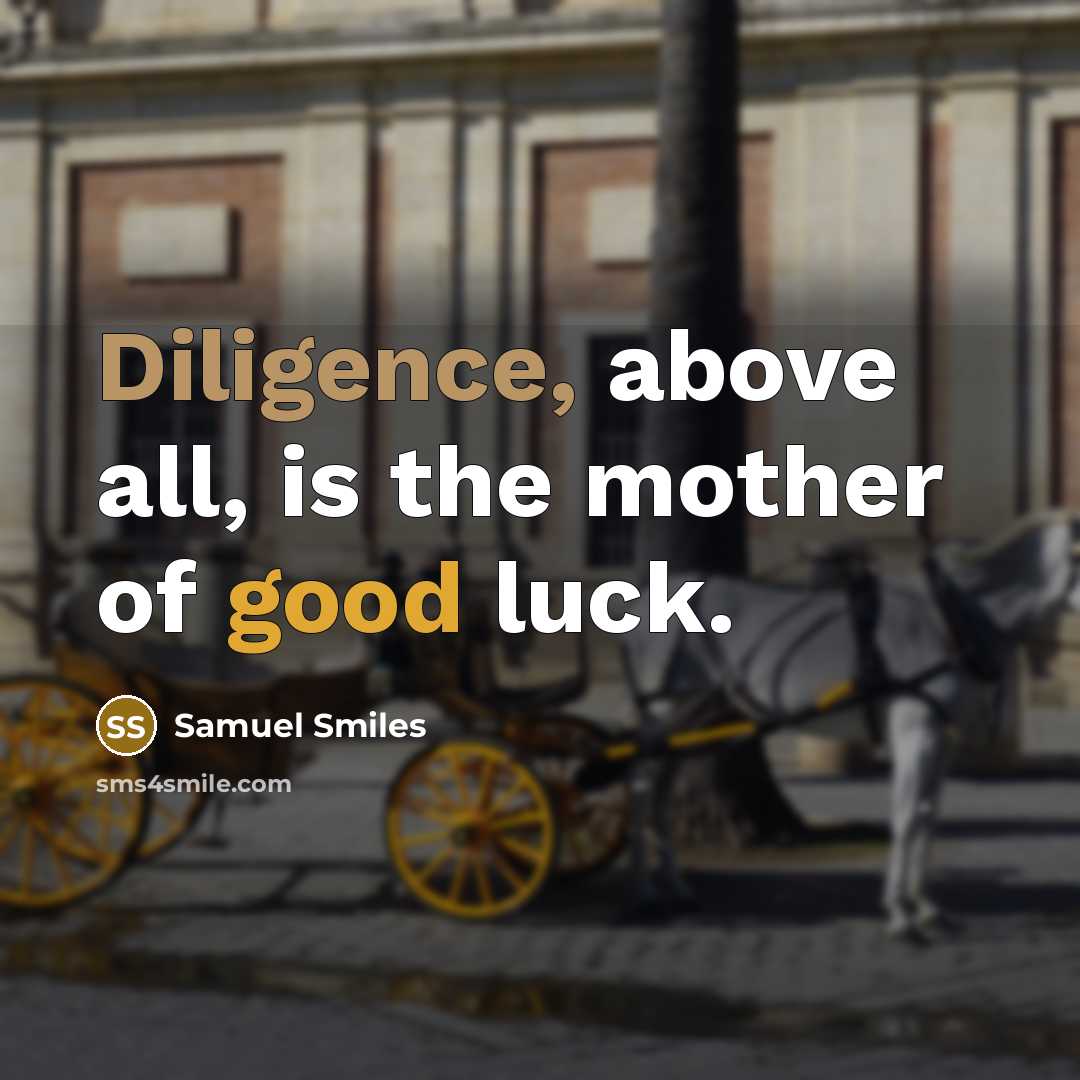 “Diligence, above all, is the mother of good luck.…” quote by Samuel Smiles