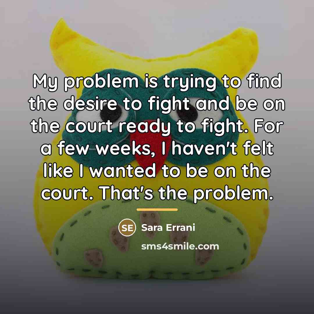 “My problem is trying to find the desire to fight…” quote by Sara Errani