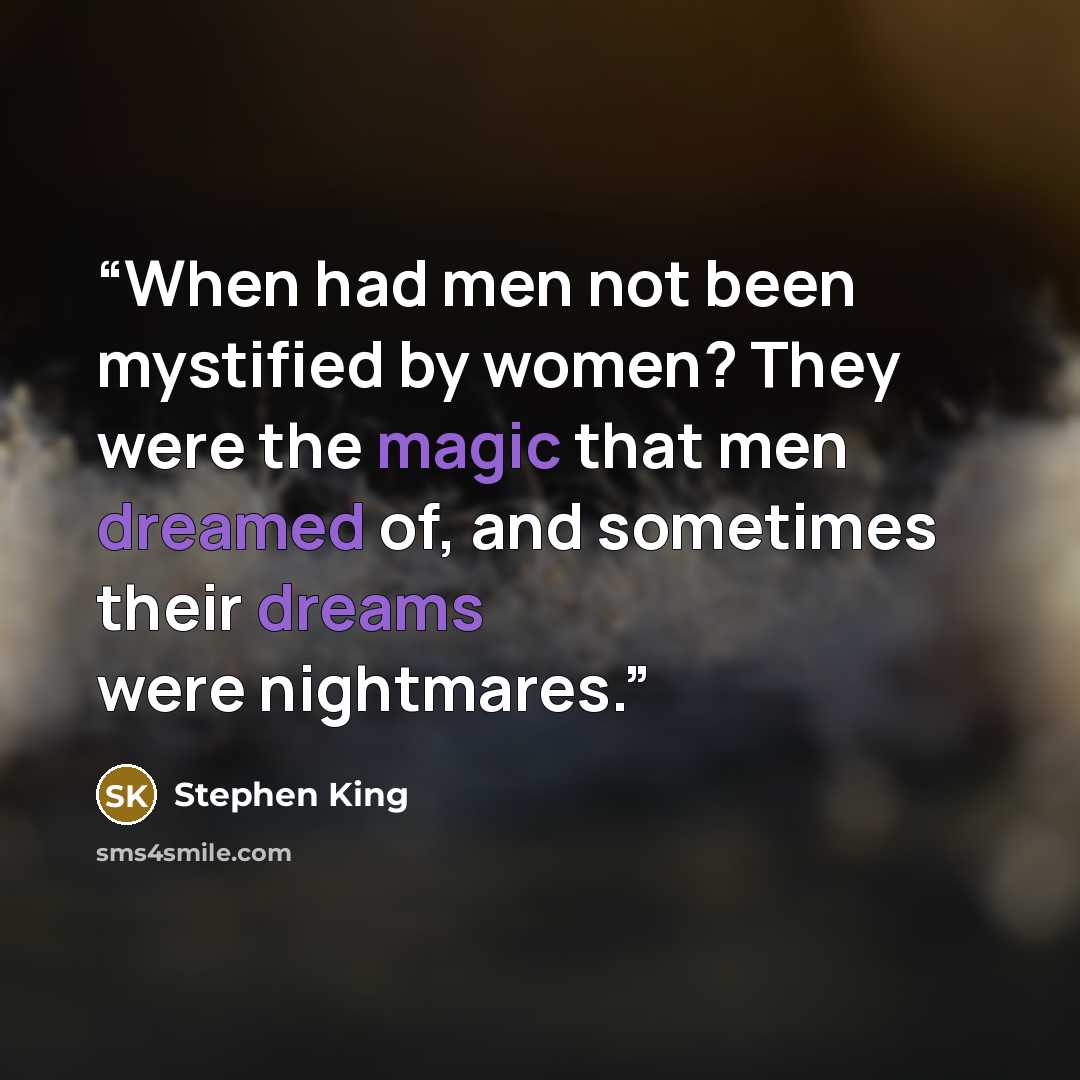 “When had men not been mystified by women? They were the magic that men dreamed of, and sometimes their dreams were nightmares.” quote by Stephen King