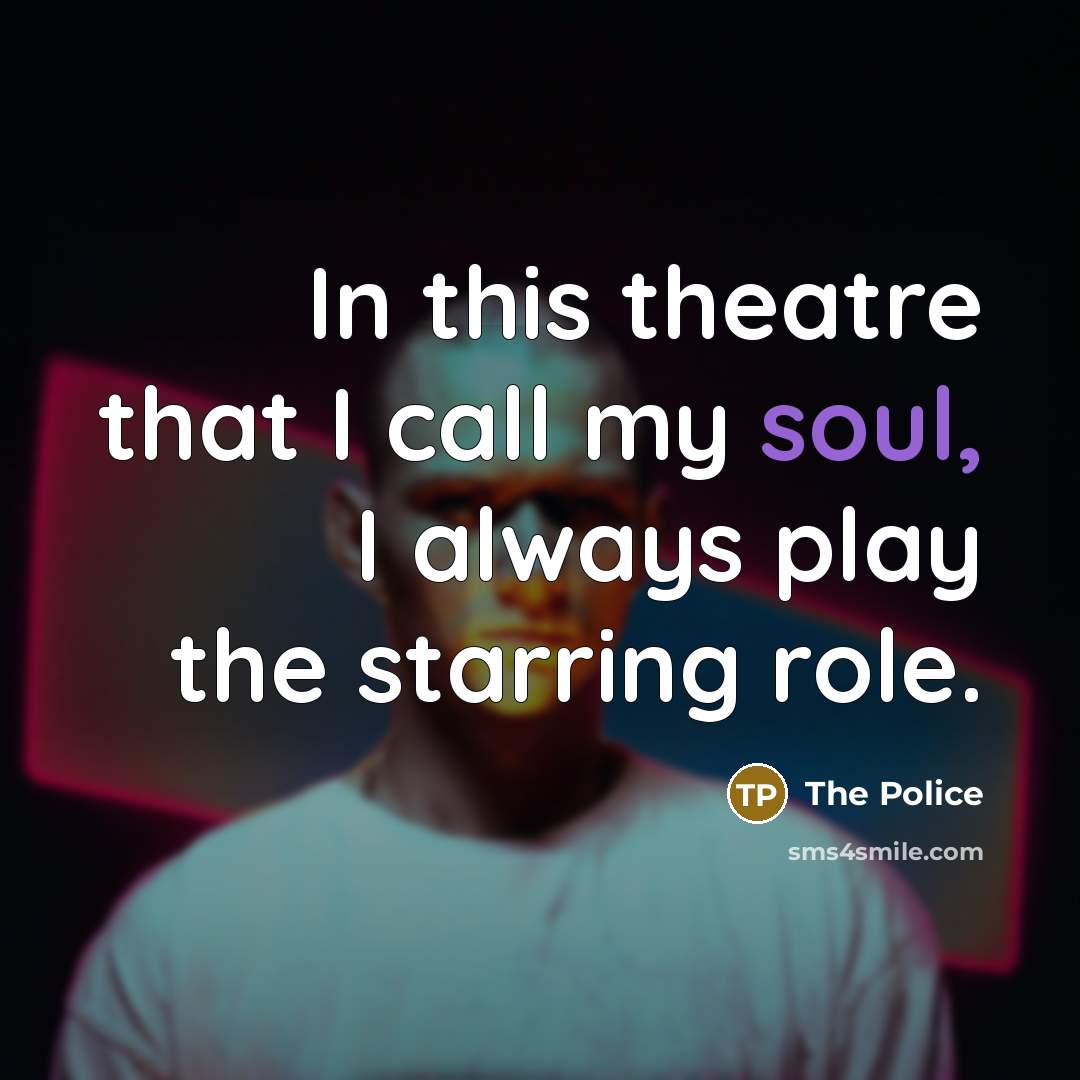 “In this theatre that I call my soul, I always play the starring role.” quote by The Police