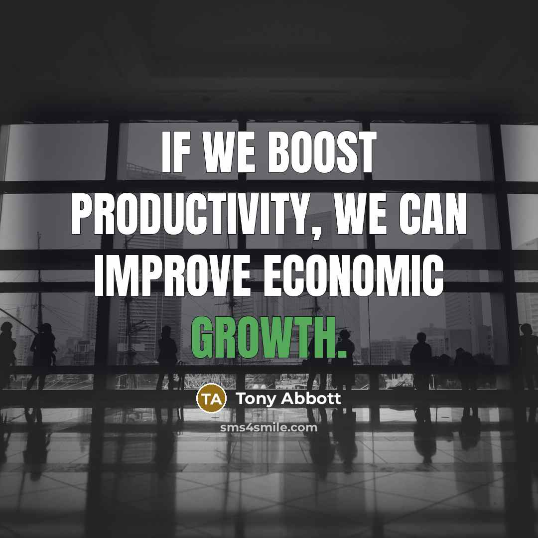 “If we boost productivity, we can improve economic growth.…” quote by Tony Abbott
