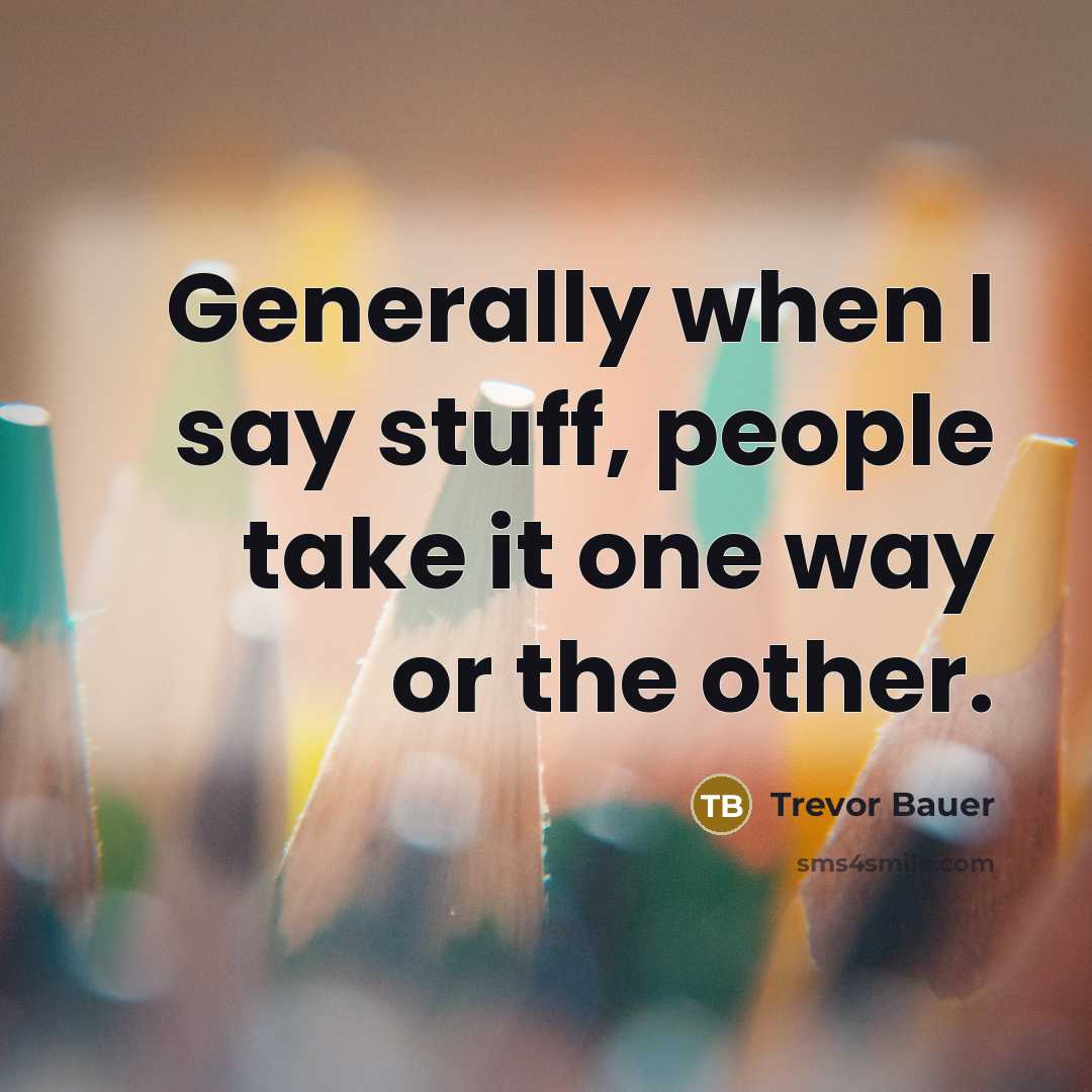 “Generally when I say stuff, people take it one way…” quote by Trevor Bauer