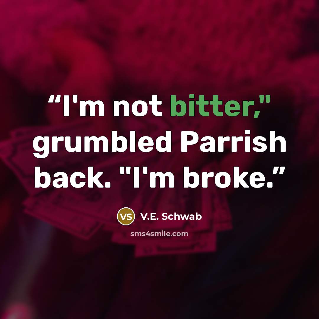 “I'm not bitter," grumbled Parrish back. "I'm broke.” quote by V.E. Schwab