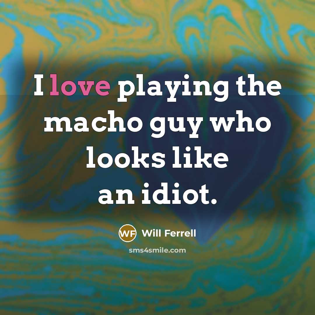 “I love playing the macho guy who looks like an…” quote by Will Ferrell