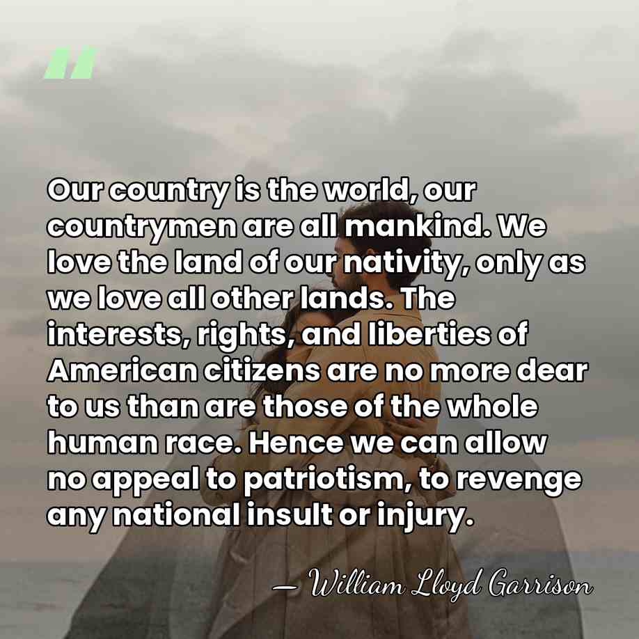 Our country is the world, our countrymen are all mankind. We love&hellip; - William Lloyd Garrison