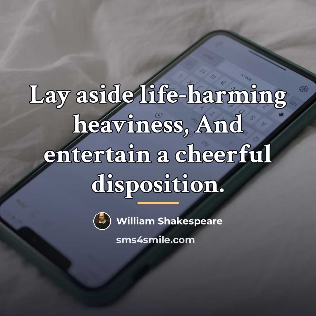 “Lay aside life-harming heaviness, And entertain a cheerful disposition.…” quote by William Shakespeare
