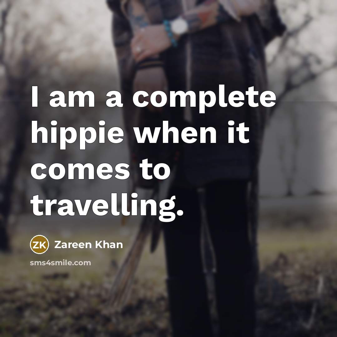“I am a complete hippie when it comes to travelling.…” quote by Zareen Khan