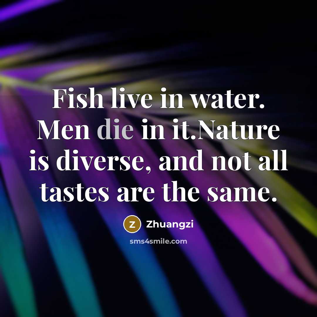 “Fish live in water. Men die in it.Nature is diverse,…” quote by Zhuangzi