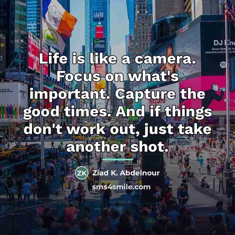 “Life is like a camera. Focus on what's important. Capture…” quote by Ziad K. Abdelnour