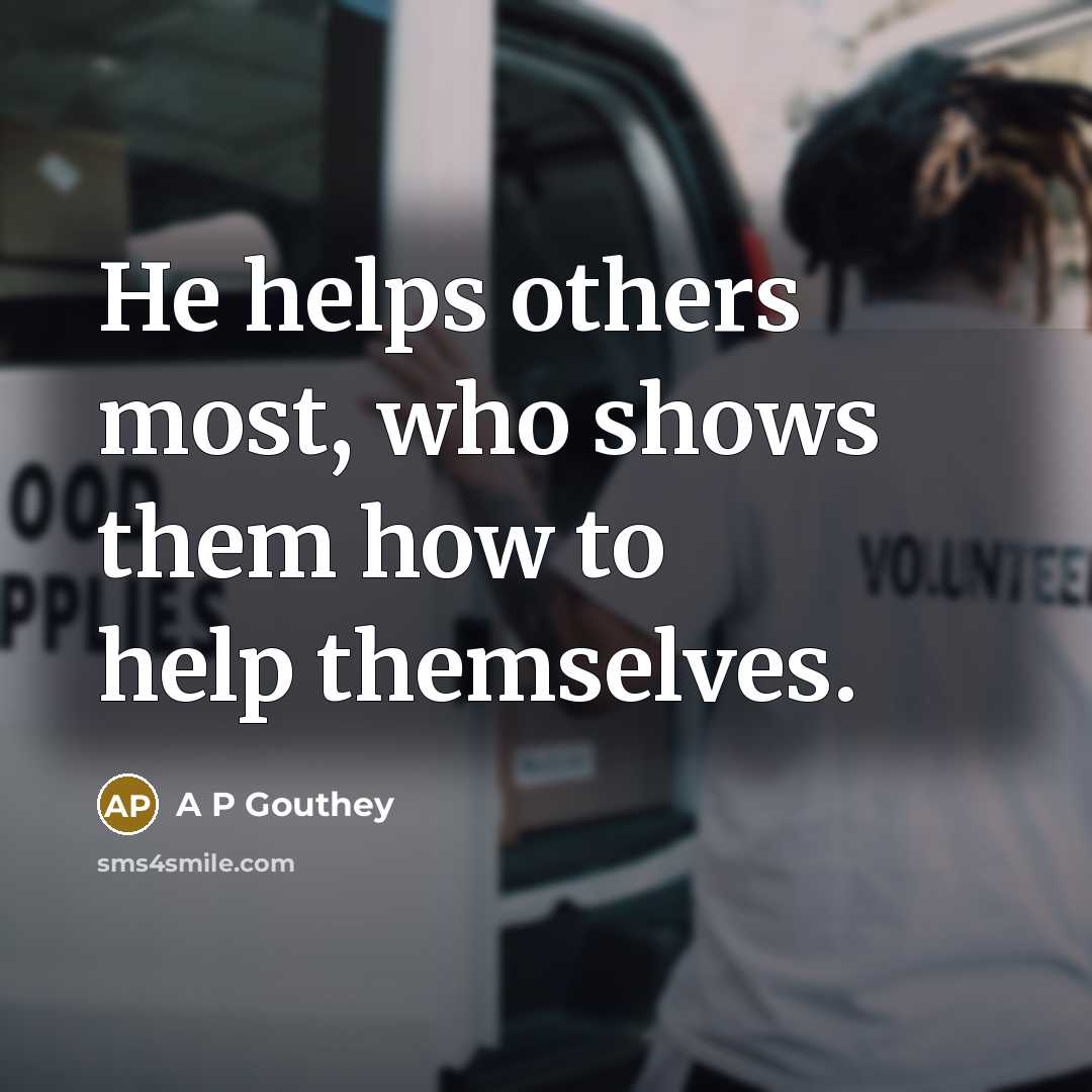 “He helps others most, who shows them how to help…” quote by A P Gouthey