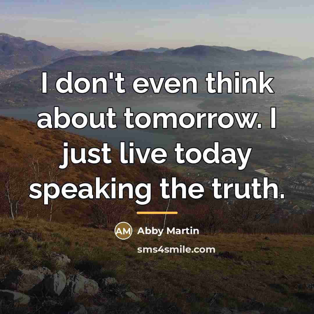 “I don't even think about tomorrow. I just live today…” quote by Abby Martin