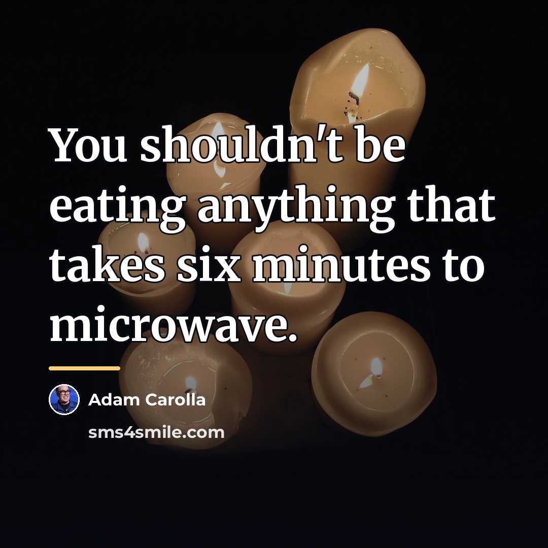 “You shouldn't be eating anything that takes six minutes to…” quote by Adam Carolla