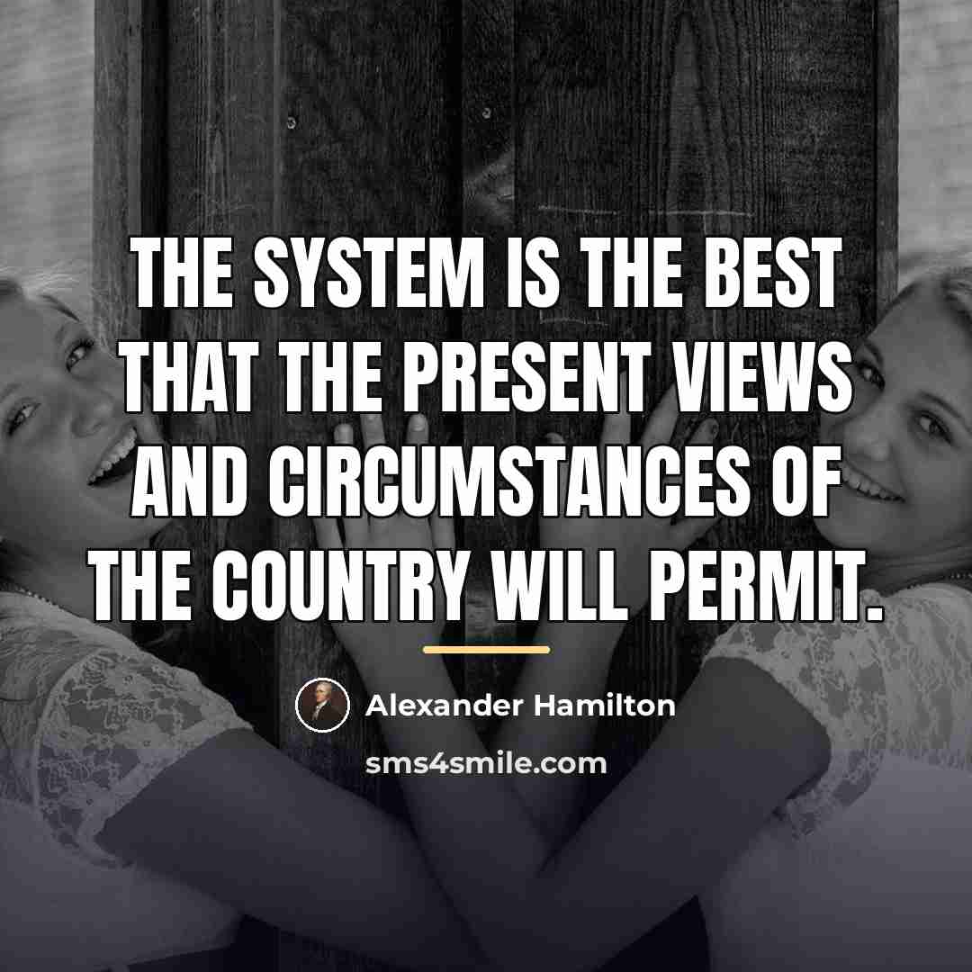 “The system is the best that the present views and…” quote by Alexander Hamilton