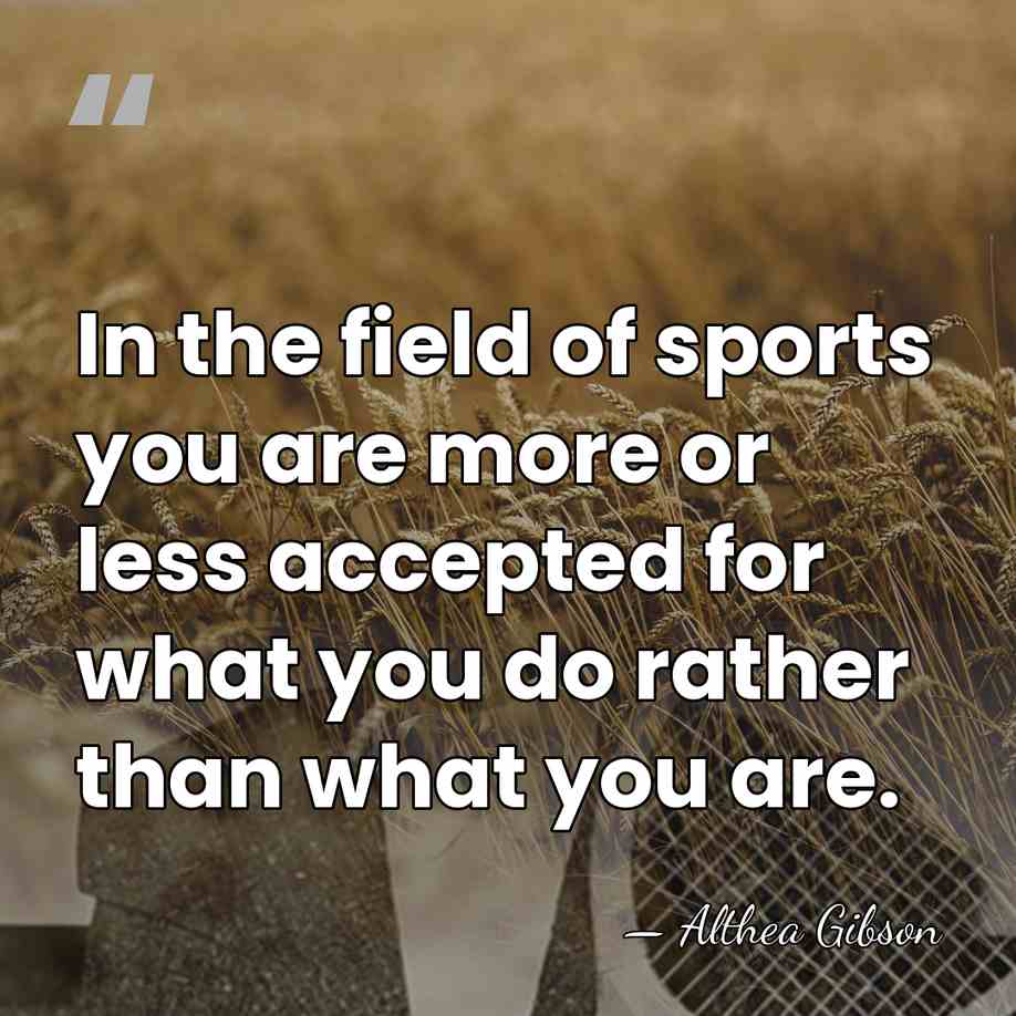 In the field of sports you are more or less accepted for&hellip; - Althea Gibson