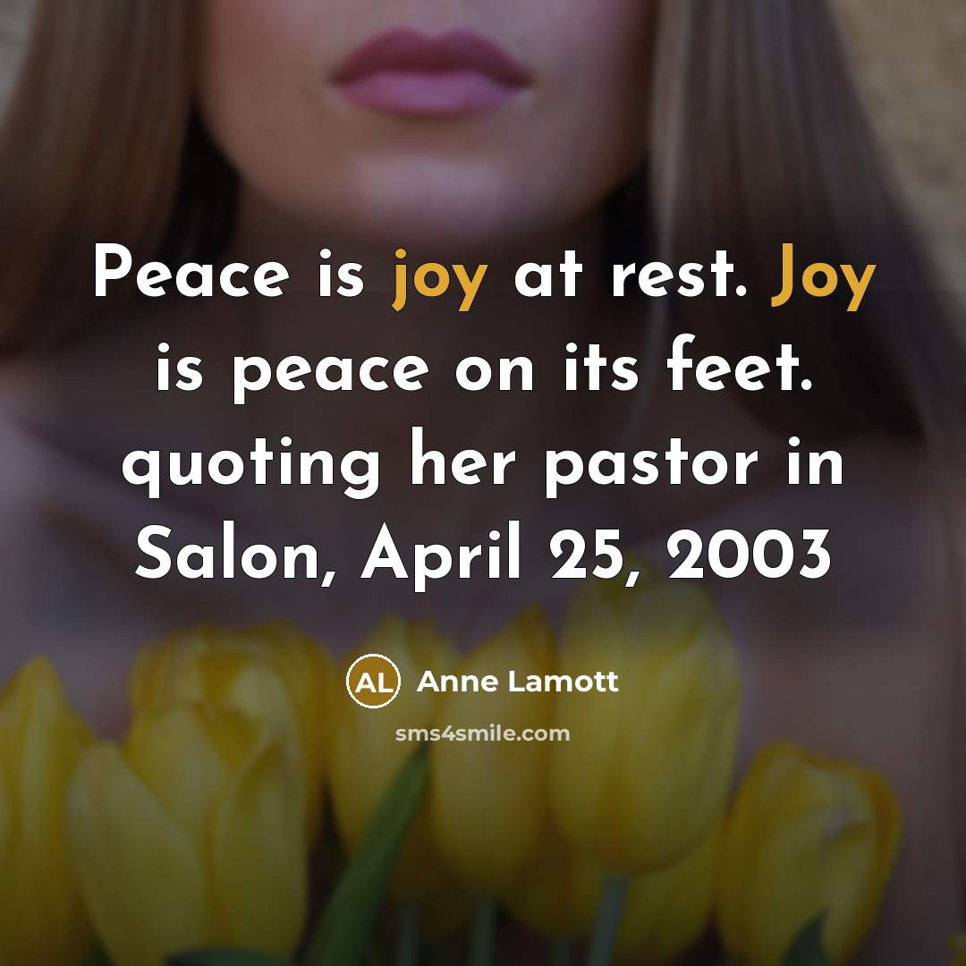 “Peace is joy at rest. Joy is peace on its…” quote by Anne Lamott