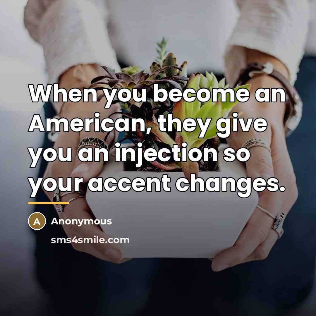 “When you become an American, they give you an injection…” quote by Anonymous