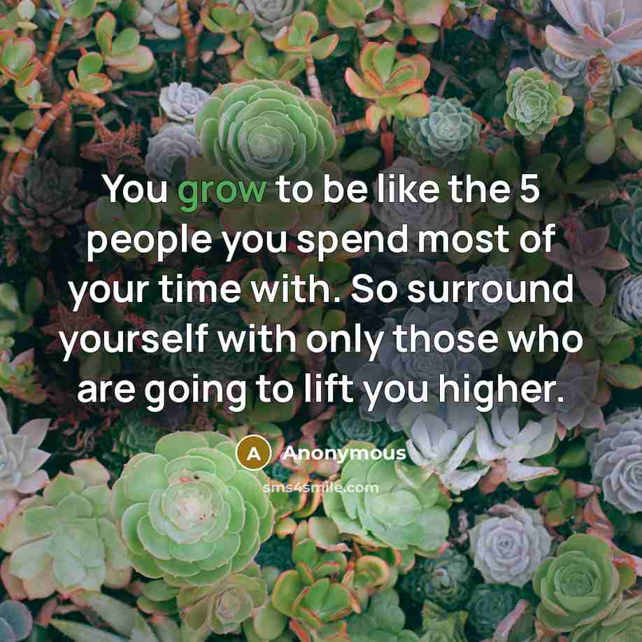 “You grow to be like the 5 people you spend…” quote by Anonymous