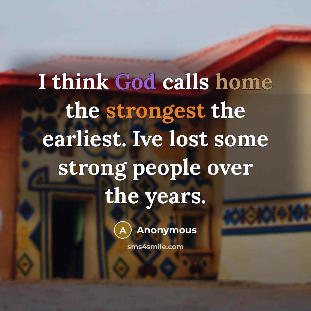“I think God calls home the strongest the earliest. Ive lost some strong people over the years.” quote by Anonymous