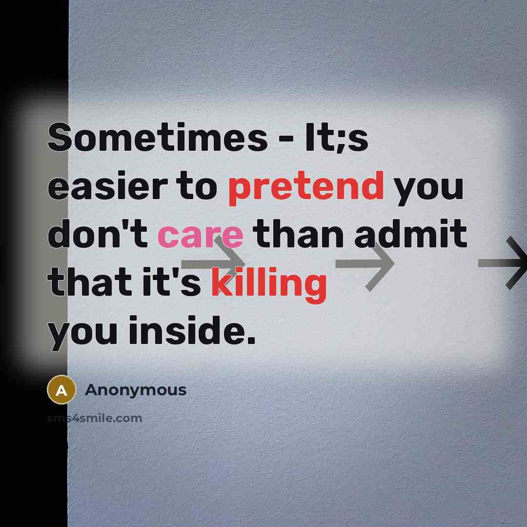 “Sometimes - It;s easier to pretend you don't care than admit that it's killing you inside.” quote by Anonymous