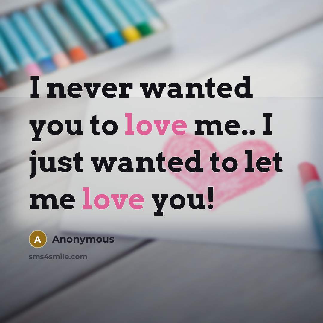 “I never wanted you to love me.. I just wanted to let me love you!” quote by Anonymous