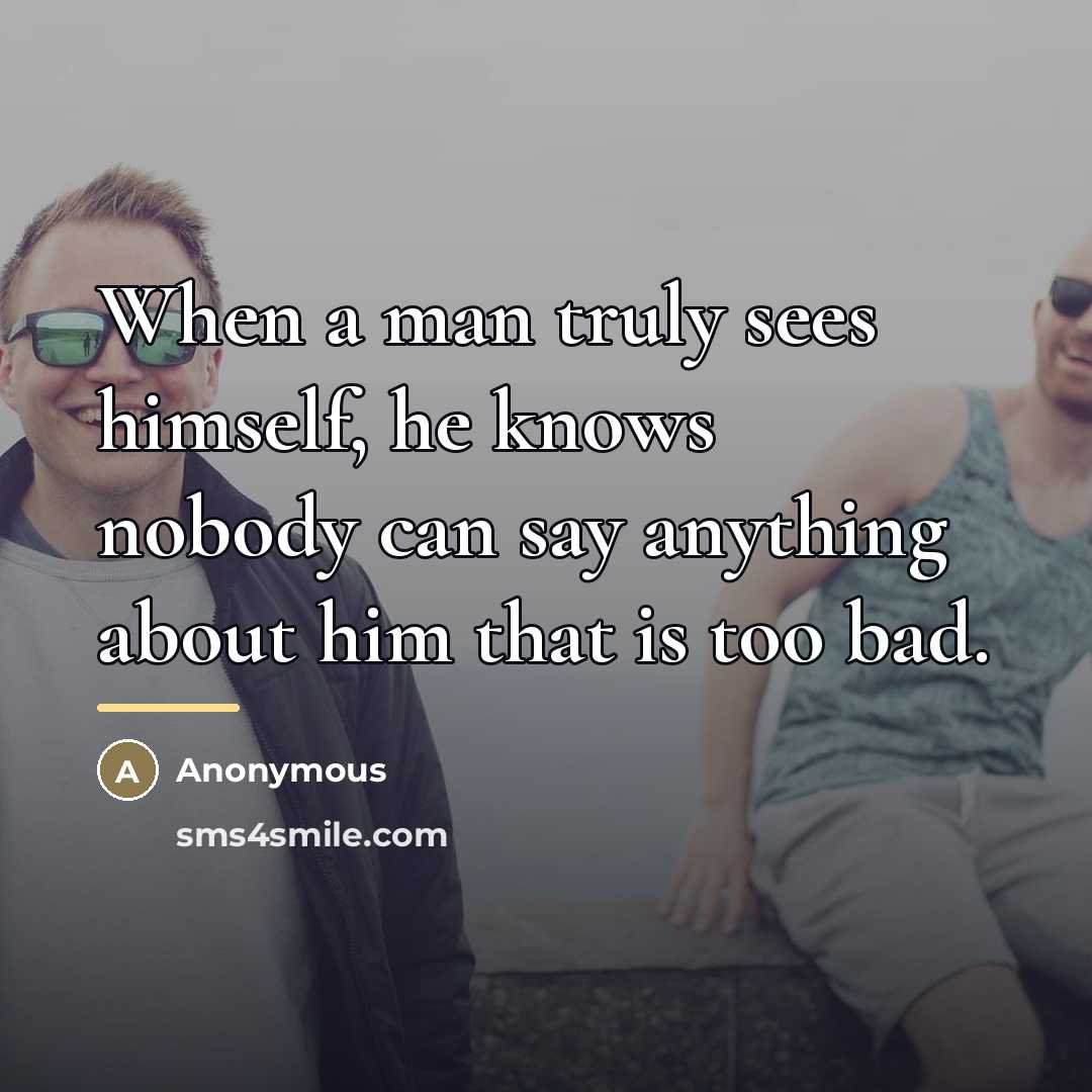 “When a man truly sees himself, he knows nobody can…” quote by Anonymous