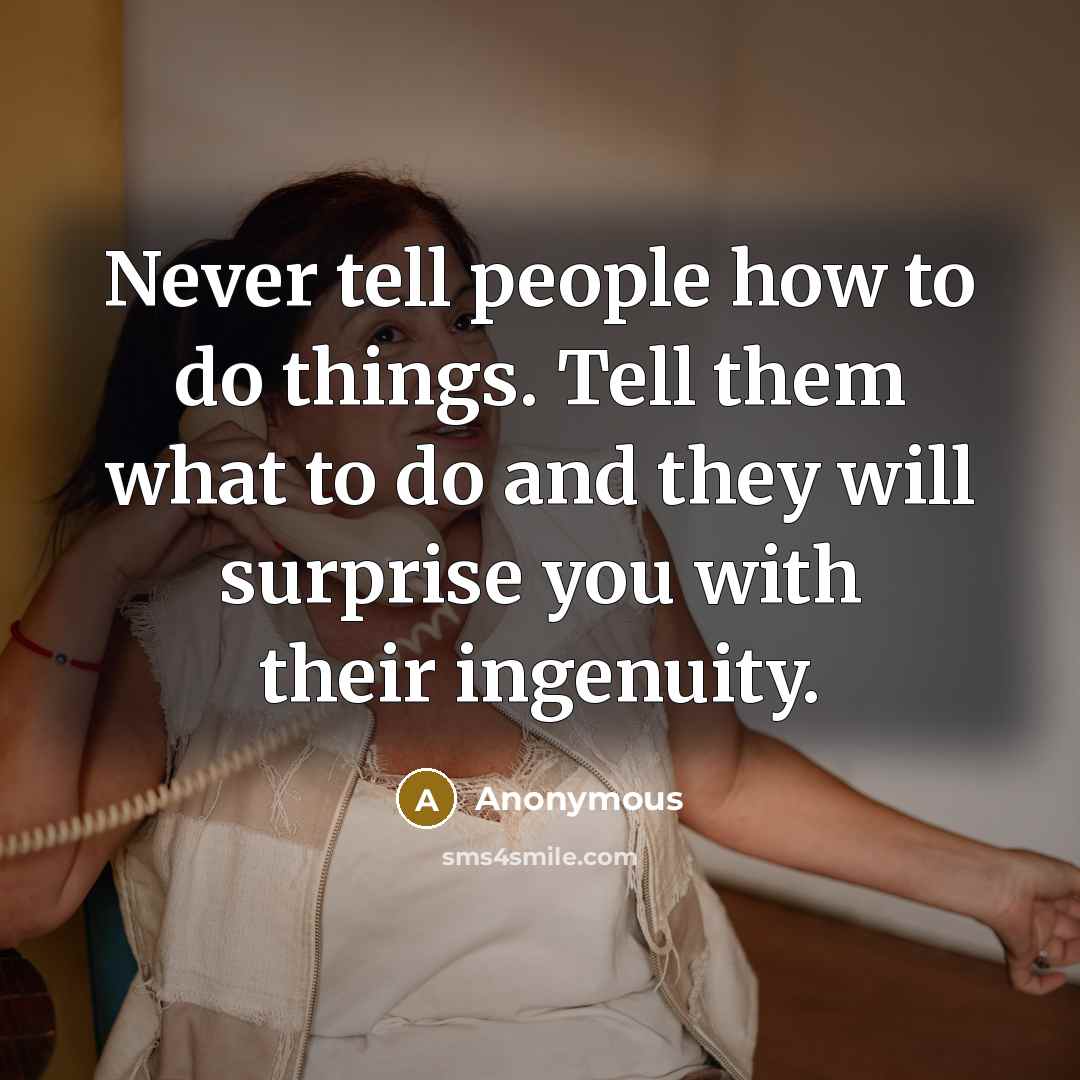 “Never tell people how to do things. Tell them what…” quote by Anonymous