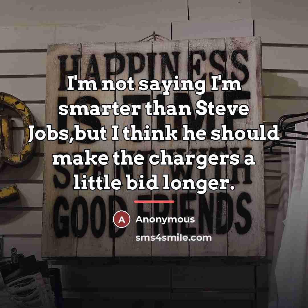 “I'm not saying I'm smarter than Steve Jobs,but I think…” quote by Anonymous