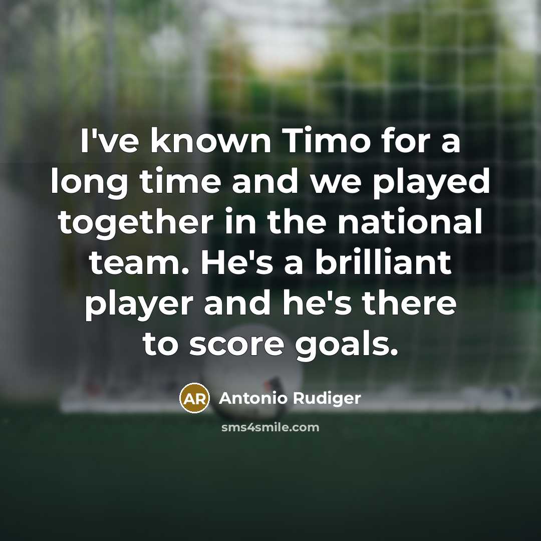 “I've known Timo for a long time and we played together in the national team. He's a brilliant player and he's there to score goals.” quote by Antonio Rudiger