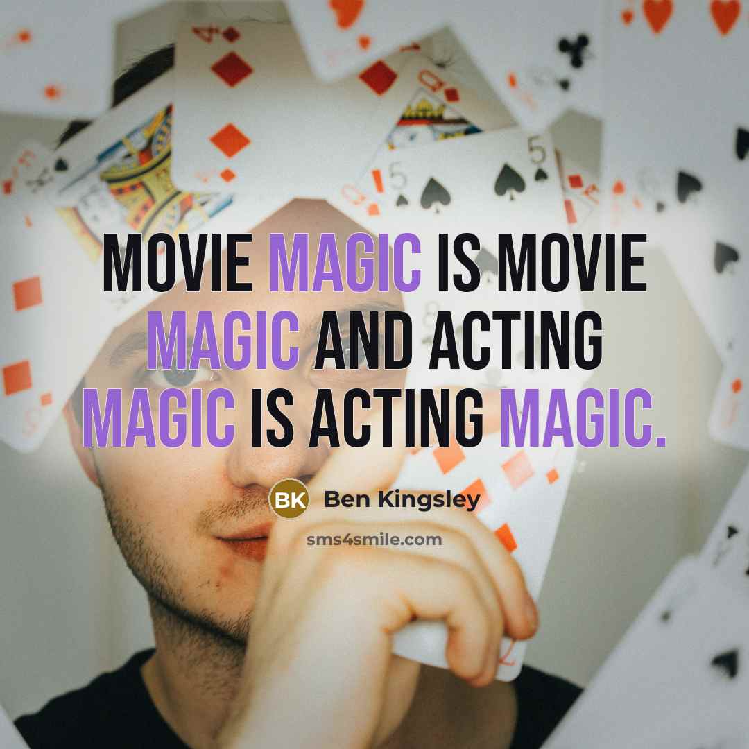 “Movie magic is movie magic and acting magic is acting…” quote by Ben Kingsley